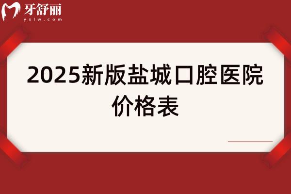 2025新版盐城口腔医院价格表，种植牙3080+矫正7080+补牙180+烤瓷牙320+