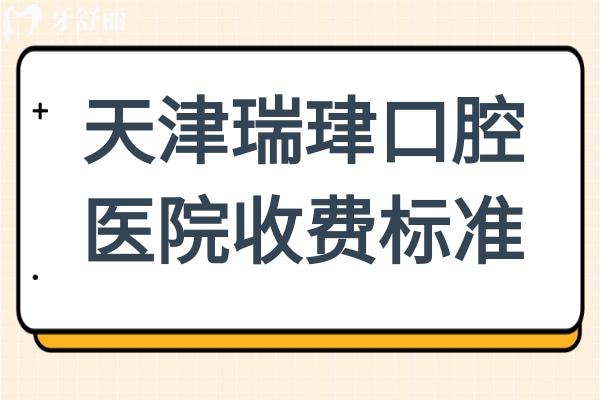 天津瑞珒口腔医院2025年收费标准来袭：根管435+ETA矫治5999+种植牙2680+