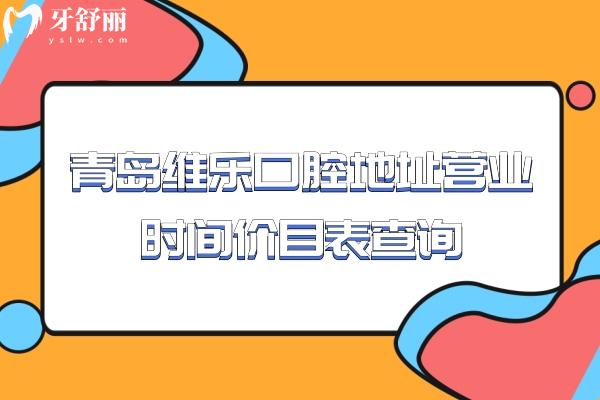 青岛维乐口腔地址营业时间价目表查询，6家门店种牙1580+矫正4959+等