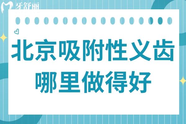 北京吸附性义齿哪里做得好?北京这10家医院口碑好:中诺/牙元素/劲松/拜博/京一