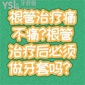 根管治疗痛不痛?根管治疗后必须做牙套吗？