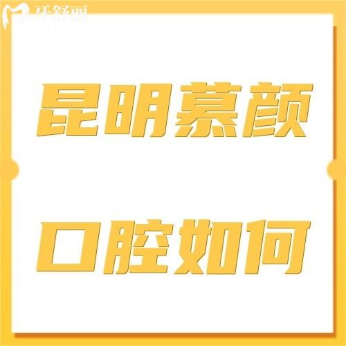 昆明慕颜口腔怎么样,医疗技术好正规地址在西山区