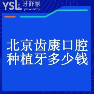 北京齿康口腔种植牙多少钱?价格表公布你想知道的种植牙费用一点不贵