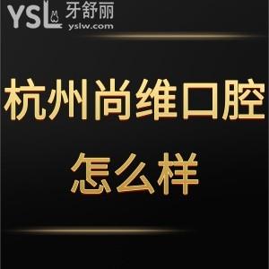 杭州尚维口腔医院怎么样,网评收费贵吗是连锁吗get