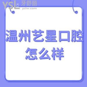 温州艺星口腔医院怎么样?看网友如何说。