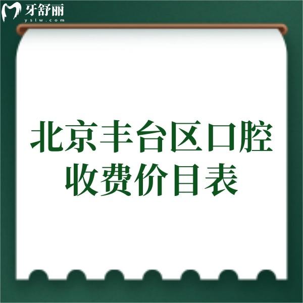 ​2024北京丰台区牙科收费价目表查询,矫正4999|种植牙3980|拔牙98|补牙198起