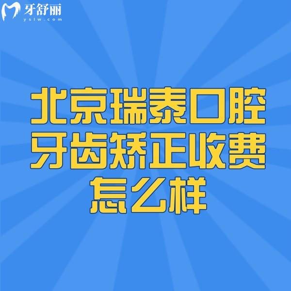 北京瑞泰口腔牙齿矫正收费怎么样,青少年成人金属矫正价格表均不贵