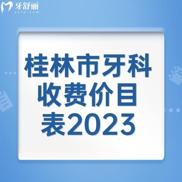 桂林市牙科收费价目表2023，来看桂林正规牙科矫正/补牙/种植牙收费标准