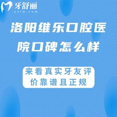 洛阳维乐口腔医院口碑怎么样?来看真实牙友评价靠谱且正规