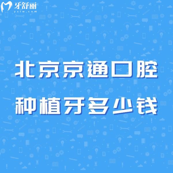 北京京通口腔种植牙多少钱一颗,可参考2024价格表+地址+营业时间