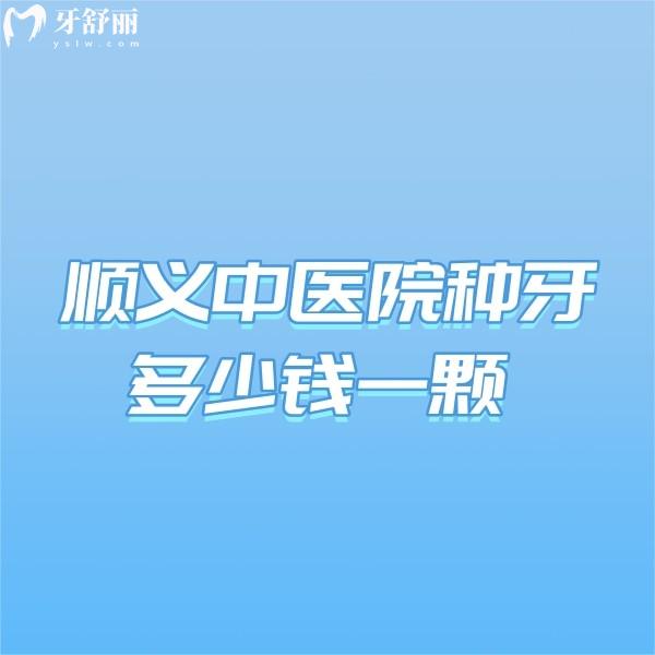 顺义中医院种牙多少钱一颗?更新2024顺义中医院口腔科价格表真划算