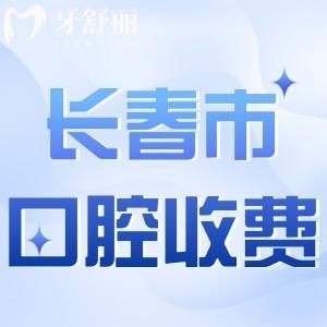 长春牙科医院收费标准更新!附种植牙/牙齿矫正/补牙等新价目表查询