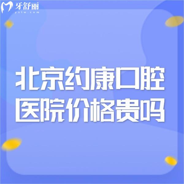 北京约康口腔医院价格贵吗,看牙不贵种植正畸技术靠谱挺正规