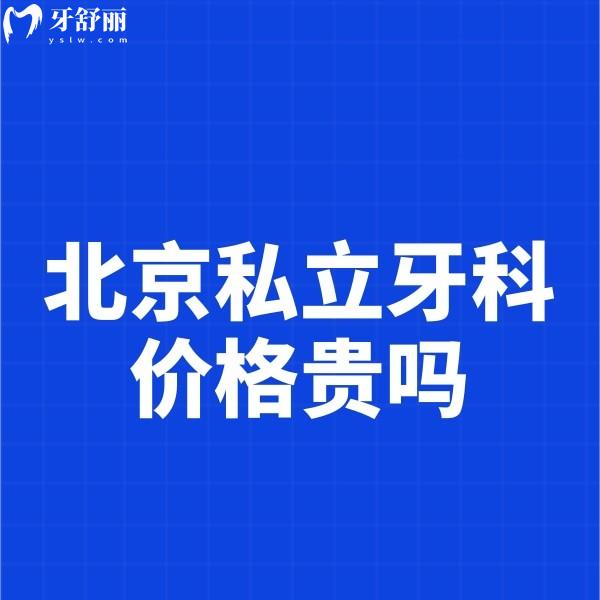 ​北京私立牙科价格贵吗?补牙拔牙正畸种牙收费不贵真香附医院排名