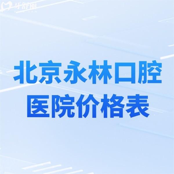 北京永林口腔医院价格表新版,拔牙补牙矫正种牙收费不贵可医保+医生介绍