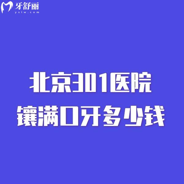 北京301医院镶满口牙多少钱价格表曝光,医生名单+医院地址+电话get