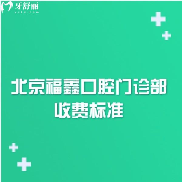 2024北京福鑫口腔门诊部收费标准:矫正贴面种牙价格不高可