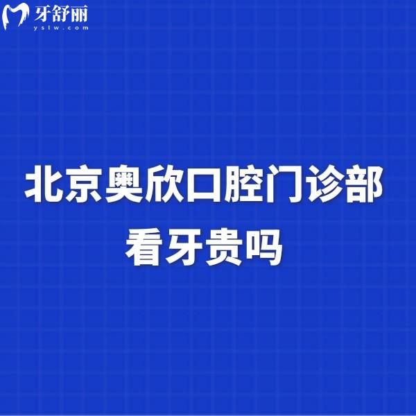 北京奥欣口腔门诊部看牙贵吗?数字化种植2580+矫正1W+价格不贵