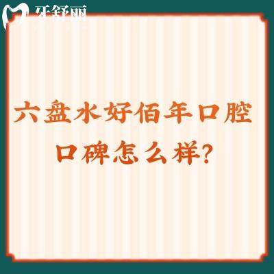 六盘水好佰年口腔口碑怎么样？牙友亲测技术强服务好