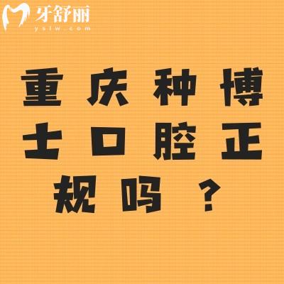 重庆种博士口腔正规吗？资质正规/收费合理/医生实力强值得推荐