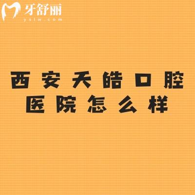 西安天皓口腔医院怎么样？3级口腔，价格口碑都不错