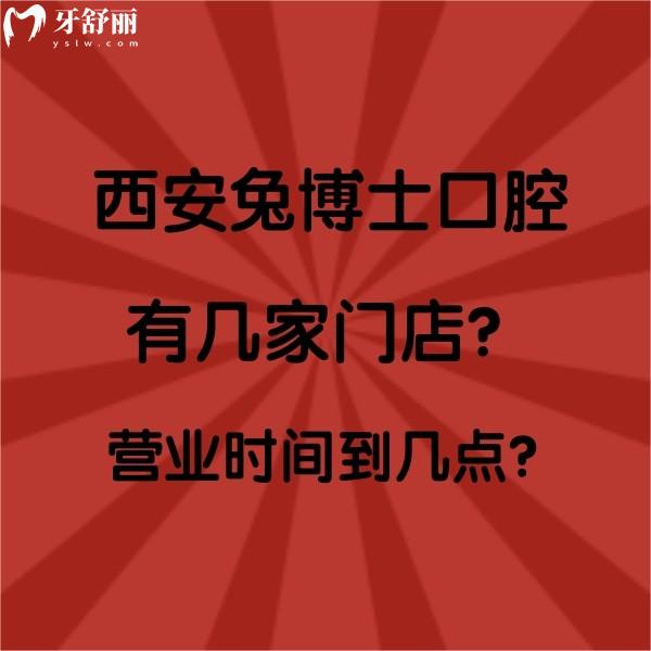 西安兔博士口腔有几家门店？营业时间到几点？