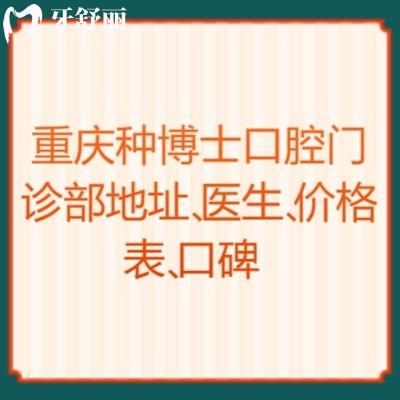 重庆种博士口腔门诊部地址、医生、价格表、口碑点击查看