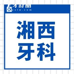 全新湖南湘西牙科医院收费价格表 内含种植牙/矫正/补牙等项目都在这里 附医生擅长项目