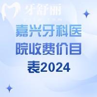 嘉兴牙科医院收费价目表2024，洁牙98|矫正5800|种植牙1980价格不贵