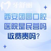 西安团圆口腔医院是民营吗？收费贵吗？