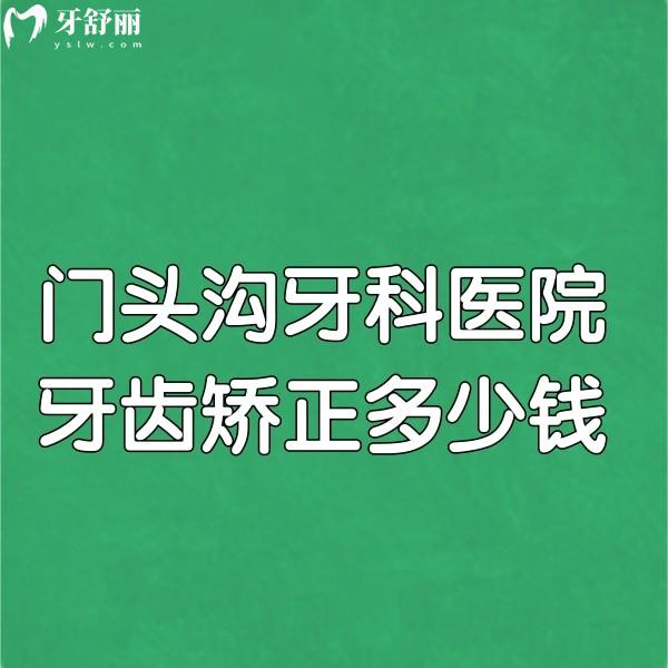 门头沟牙科医院牙齿矫正多少钱?金属矫正8999+|隐形矫正19800请get