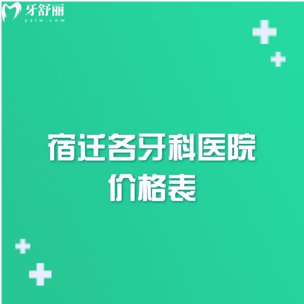 2024宿迁各牙科医院价格表调整,这几家正规牙科种植正畸费用合理