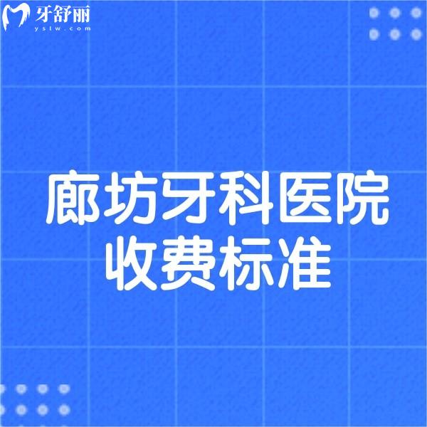 2024新版廊坊牙科医院收费标准,补牙根管儿牙矫正种牙多少钱一览