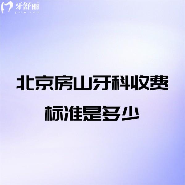 北京房山牙科收费标准是多少,点击查询房山拔牙补牙种牙正畸价格表