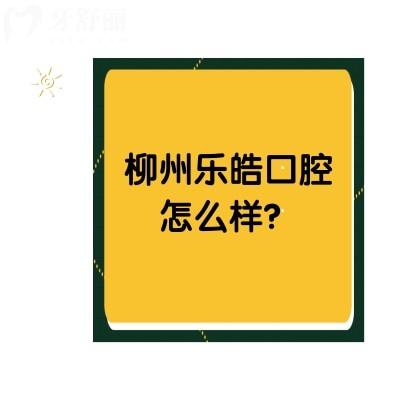 柳州乐皓口腔怎么样？资质正规十分靠谱附牙友真实评价