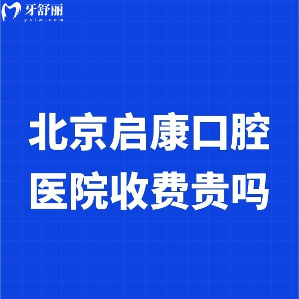 北京启康口腔医院收费贵吗?全新种植牙/正畸价格不贵3店可参考