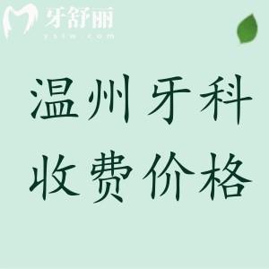 温州牙科收费价目表2024版更新，参考拜尔/蓝芽/齿逸收费标准