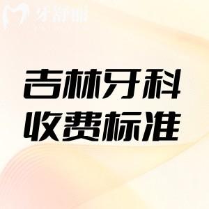 吉林省牙科收费标准公示:集采种植牙2980+矫正8800+洗牙68+