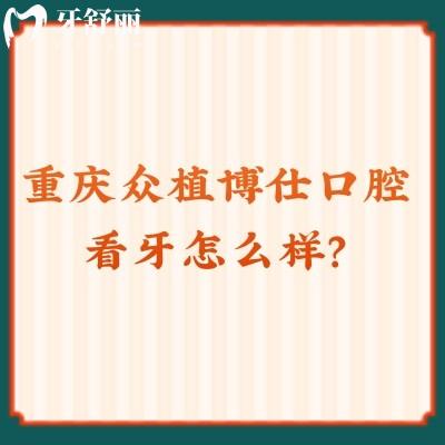 重庆众植博仕口腔看牙怎么样？从资质、价格、口碑来看十分不错！