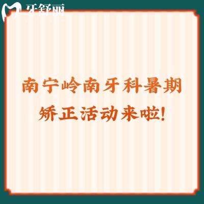 南宁岭南牙科暑期矫正活动来啦！矫正2640起还有更多活动点击查看！