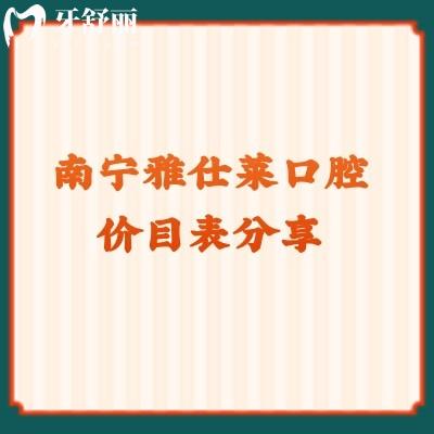 南宁雅仕莱口腔价目表分享补牙118+种牙2980+牙冠693等