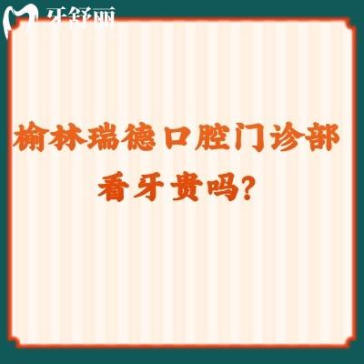 榆林瑞德口腔门诊部看牙贵吗？收费挺合适的而且口碑也好