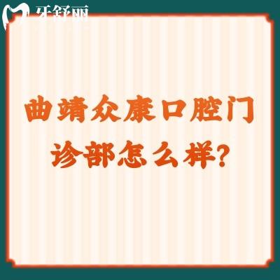 曲靖众康口腔门诊部怎么样？正规牙科价格优惠技术好特受欢迎