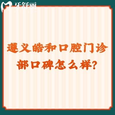 遵义皓和口腔门诊部口碑怎么样？口碑好价格合适真是不错