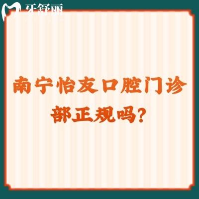 南宁怡友口腔门诊部正规吗？不仅正规而且服务好优势多价格优惠