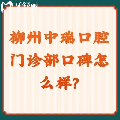 柳州中瑞口腔门诊部口碑怎么样？去过的牙友都说值得推荐