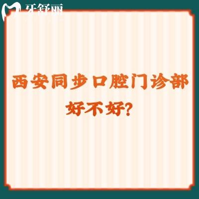 西安同步口腔门诊部好不好？各方面都不错，挺推荐的