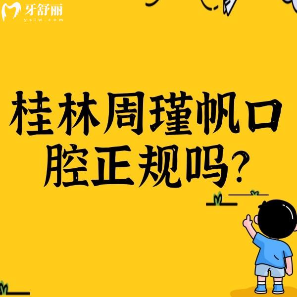 桂林周瑾帆口腔正规吗？资质正规/收费合理/另附口碑哦