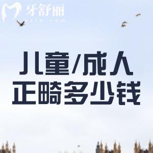 2024-2025儿童/成人牙齿矫正多少钱？金属矫正/隐形矫正价格分享