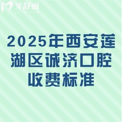 2025年西安莲湖区诚济口腔收费标准：种植牙3850+全瓷牙1500+补牙180+等